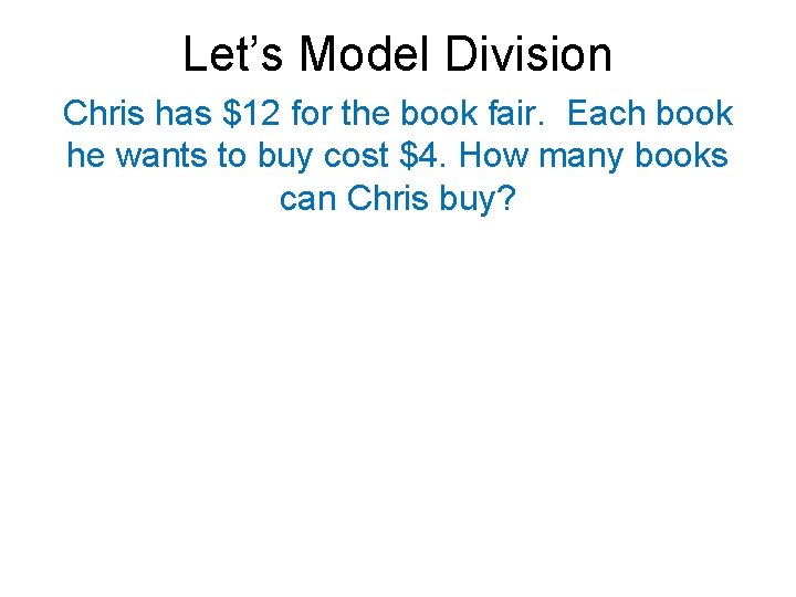 Let’s Model Division Chris has $12 for the book fair. Each book he wants