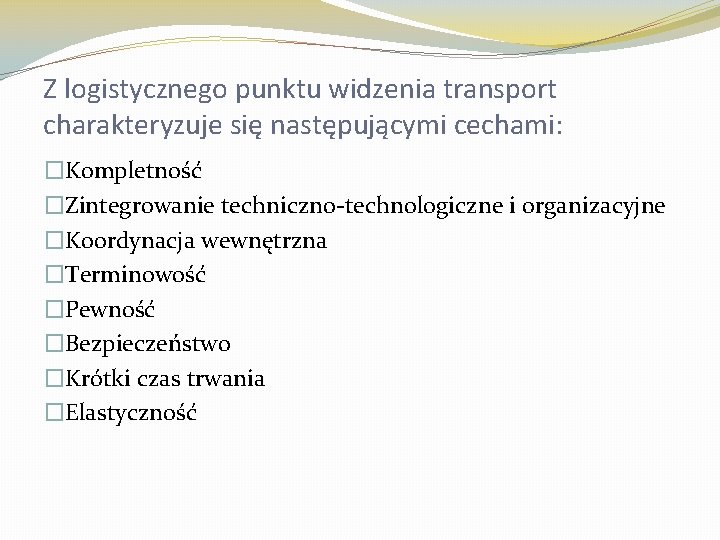 Z logistycznego punktu widzenia transport charakteryzuje się następującymi cechami: �Kompletność �Zintegrowanie techniczno-technologiczne i organizacyjne