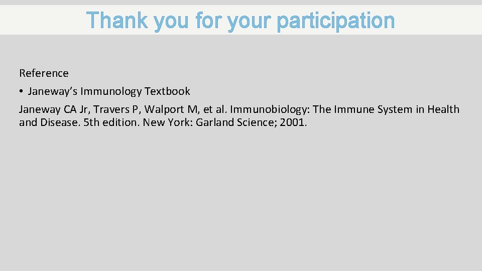 Thank you for your participation Reference • Janeway’s Immunology Textbook Janeway CA Jr, Travers