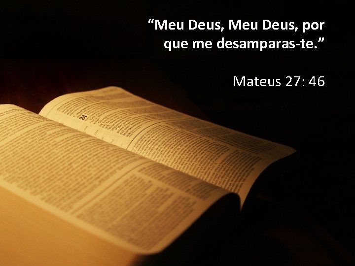 “Meu Deus, por que me desamparas-te. ” Mateus 27: 46 