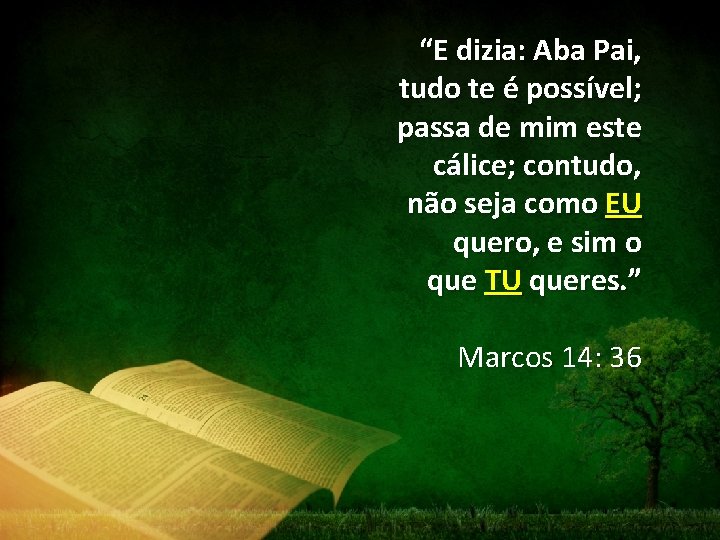 “E dizia: Aba Pai, tudo te é possível; passa de mim este cálice; contudo,