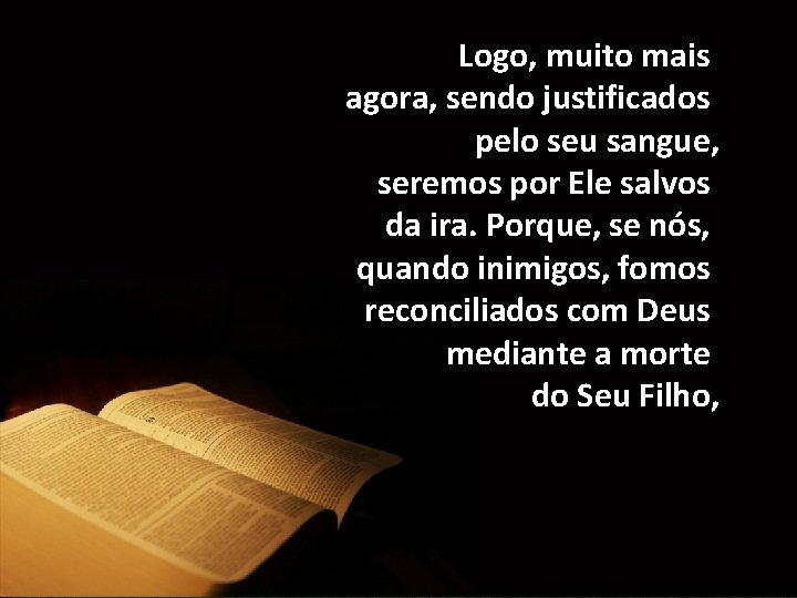 Logo, muito mais agora, sendo justificados pelo seu sangue, seremos por Ele salvos da