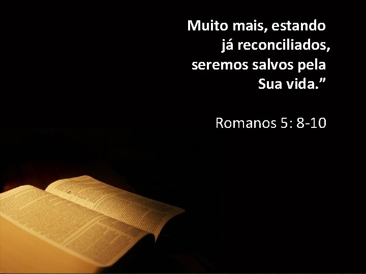 Muito mais, estando já reconciliados, seremos salvos pela Sua vida. ” Romanos 5: 8