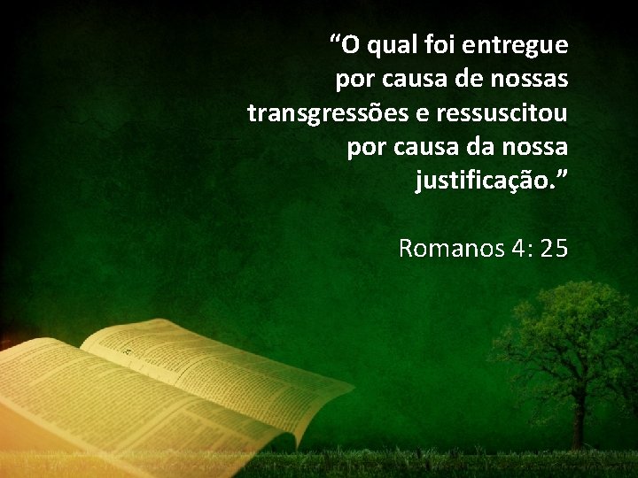 “O qual foi entregue por causa de nossas transgressões e ressuscitou por causa da