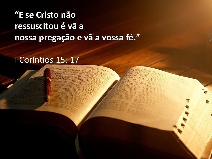 “E se Cristo não ressuscitou é vã a nossa pregação e vã a vossa