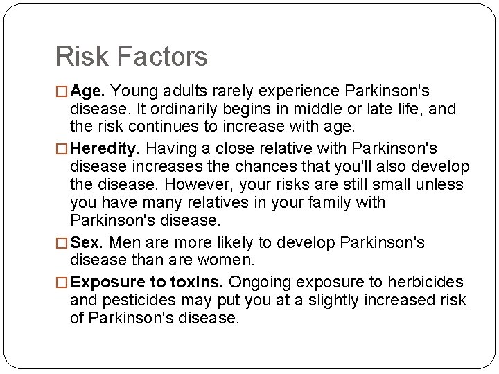 Risk Factors � Age. Young adults rarely experience Parkinson's disease. It ordinarily begins in