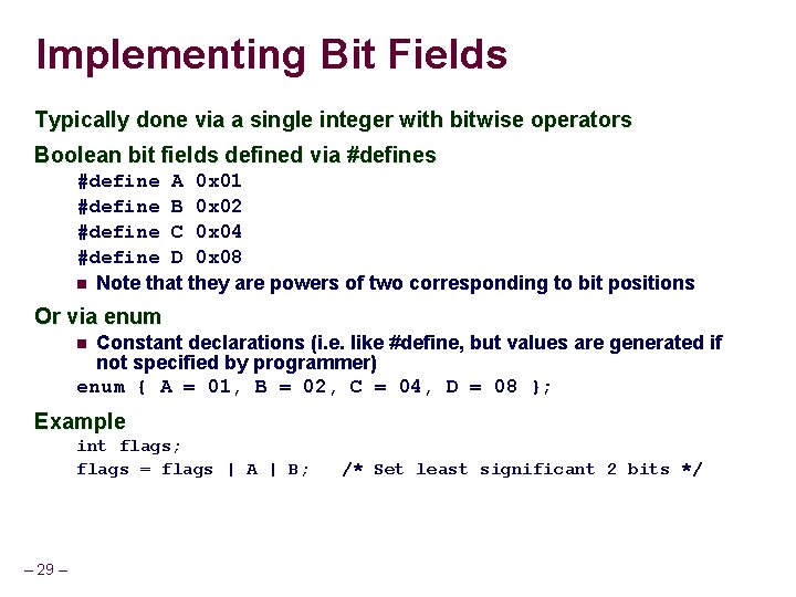 Implementing Bit Fields Typically done via a single integer with bitwise operators Boolean bit