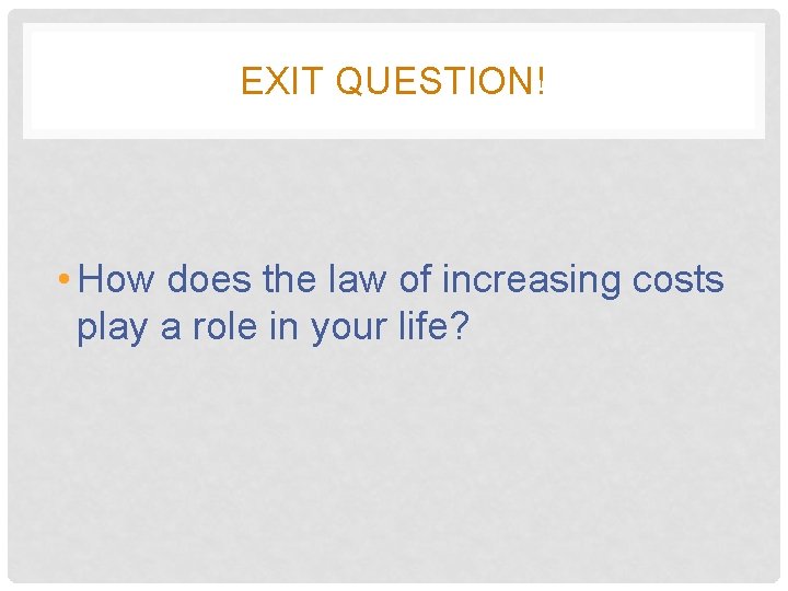 EXIT QUESTION! • How does the law of increasing costs play a role in