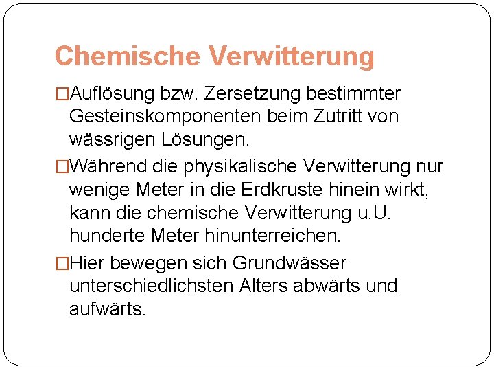 Chemische Verwitterung �Auflösung bzw. Zersetzung bestimmter Gesteinskomponenten beim Zutritt von wässrigen Lösungen. �Während die