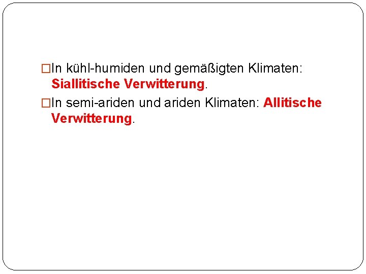 �In kühl-humiden und gemäßigten Klimaten: Siallitische Verwitterung. �In semi-ariden und ariden Klimaten: Allitische Verwitterung.