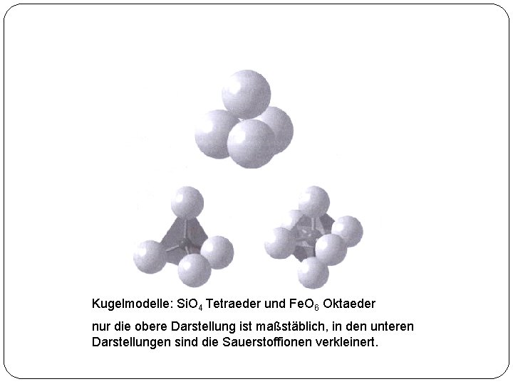 Kugelmodelle: Si. O 4 Tetraeder und Fe. O 6 Oktaeder nur die obere Darstellung