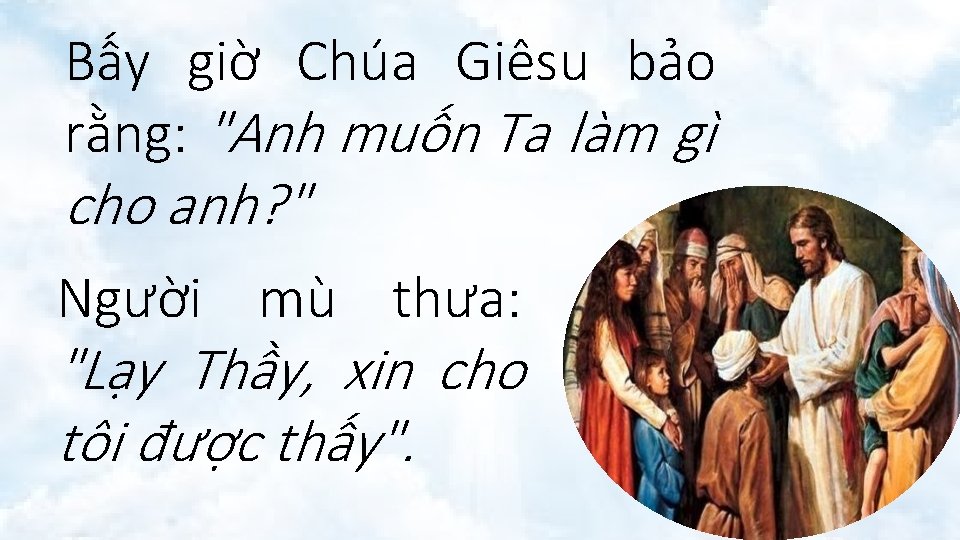 Bấy giờ Chúa Giêsu bảo rằng: "Anh muốn Ta làm gì cho anh? "