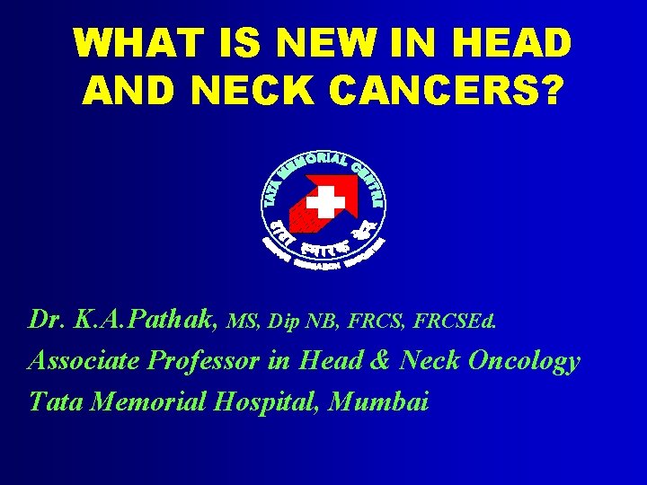 WHAT IS NEW IN HEAD AND NECK CANCERS? Dr. K. A. Pathak, MS, Dip