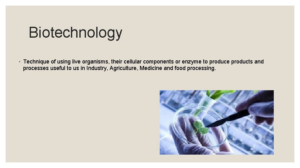 Biotechnology ◦ Technique of using live organisms, their cellular components or enzyme to produce