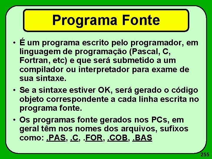 Programa Fonte • É um programa escrito pelo programador, em linguagem de programação (Pascal,