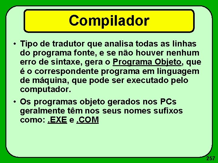 Compilador • Tipo de tradutor que analisa todas as linhas do programa fonte, e