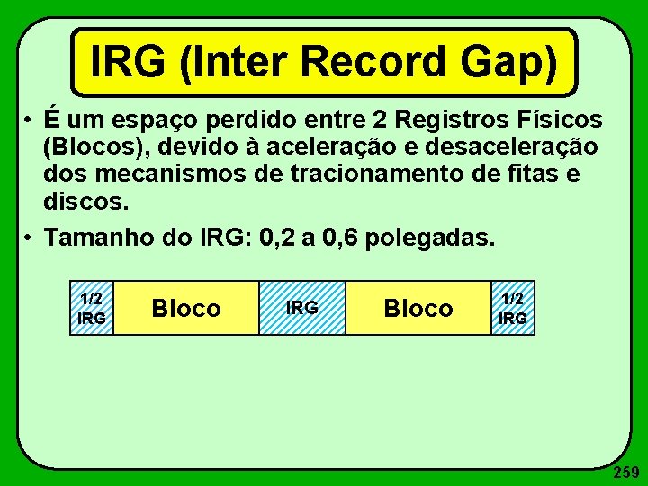 IRG (Inter Record Gap) • É um espaço perdido entre 2 Registros Físicos (Blocos),