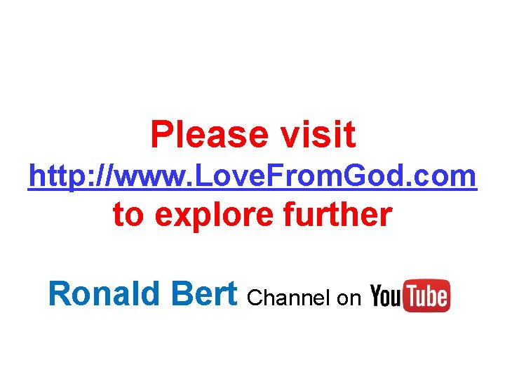 Please visit http: //www. Love. From. God. com to explore further Ronald Bert Channel