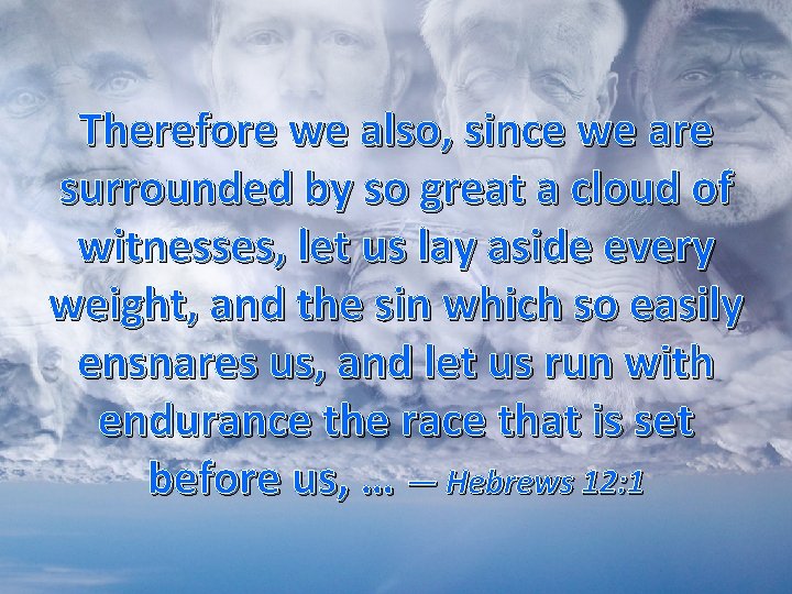 Therefore we also, since we are surrounded by so great a cloud of witnesses,