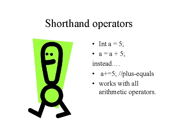 Shorthand operators • Int a = 5; • a = a + 5; instead….