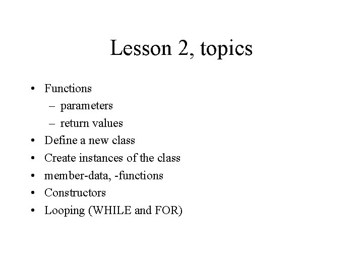 Lesson 2, topics • Functions – parameters – return values • Define a new