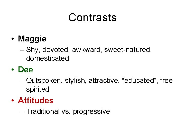 Contrasts • Maggie – Shy, devoted, awkward, sweet-natured, domesticated • Dee – Outspoken, stylish,