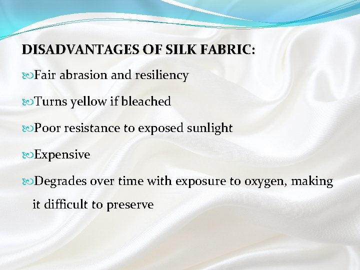 DISADVANTAGES OF SILK FABRIC: Fair abrasion and resiliency Turns yellow if bleached Poor resistance