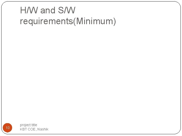 H/W and S/W requirements(Minimum) 10 project title KBT COE, Nashik H/W and S/W requirements(Minimum) 10 project title KBT COE, Nashik