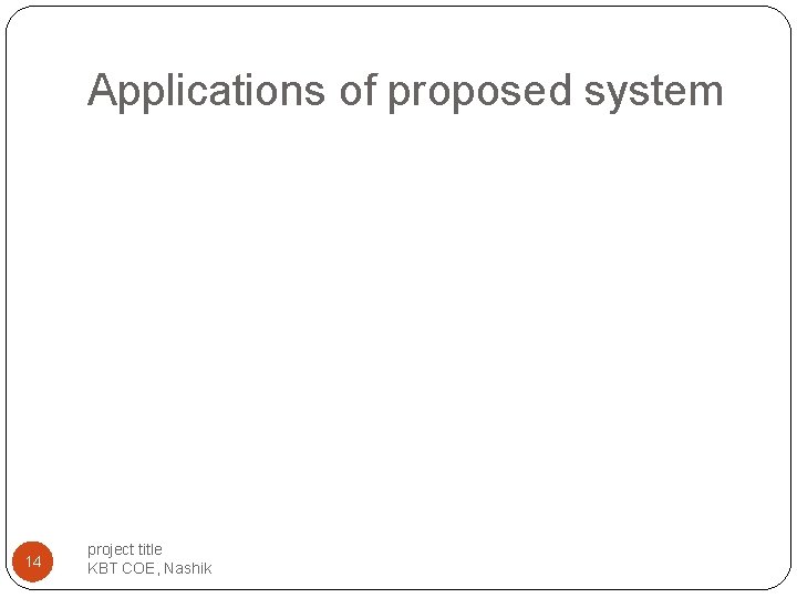 Applications of proposed system 14 project title KBT COE, Nashik Applications of proposed system 14 project title KBT COE, Nashik