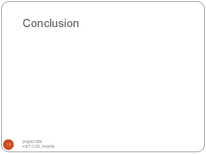 Conclusion 19 project title KBT COE, Nashik Conclusion 19 project title KBT COE, Nashik
