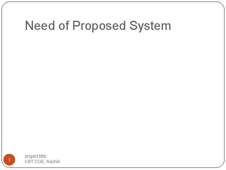 Need of Proposed System 5 project title KBT COE, Nashik Need of Proposed System 5 project title KBT COE, Nashik