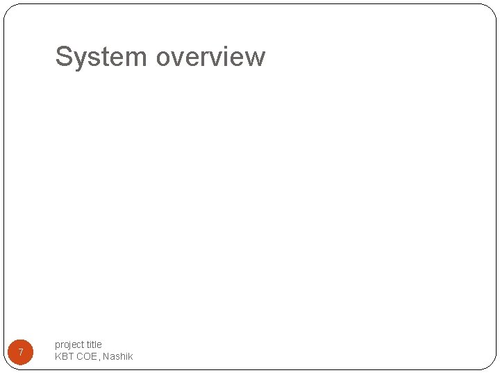 System overview 7 project title KBT COE, Nashik System overview 7 project title KBT COE, Nashik