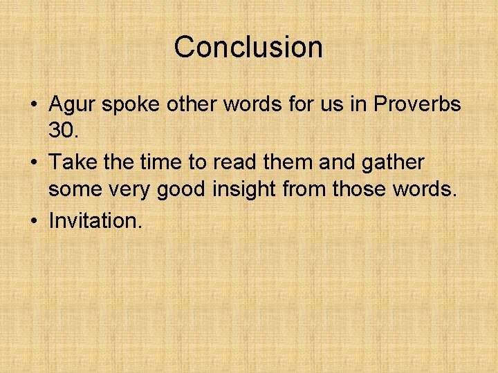 Conclusion • Agur spoke other words for us in Proverbs 30. • Take the