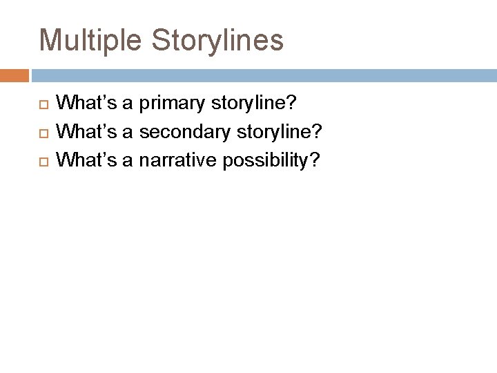 Multiple Storylines What’s a primary storyline? What’s a secondary storyline? What’s a narrative possibility?