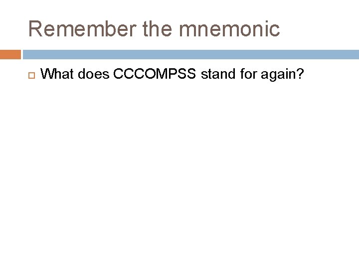 Remember the mnemonic What does CCCOMPSS stand for again? 