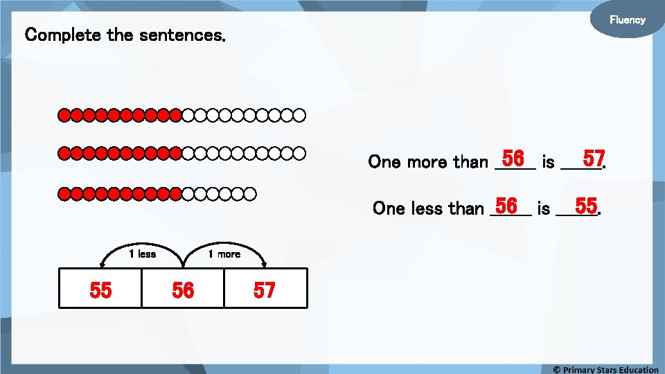 Fluency Complete the sentences. 56 is _______. 57 One more than _______ 56 is