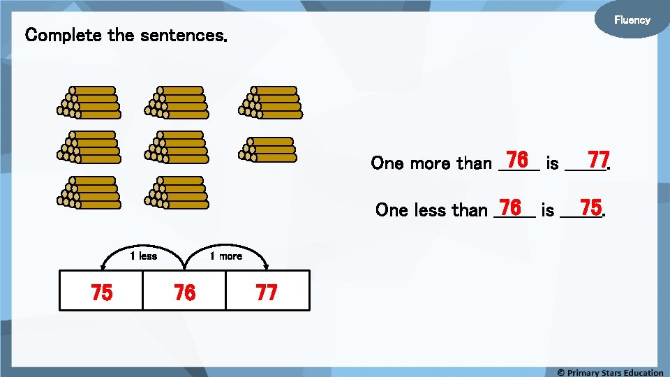 Fluency Complete the sentences. 76 is _______. 77 One more than _______ 76 is