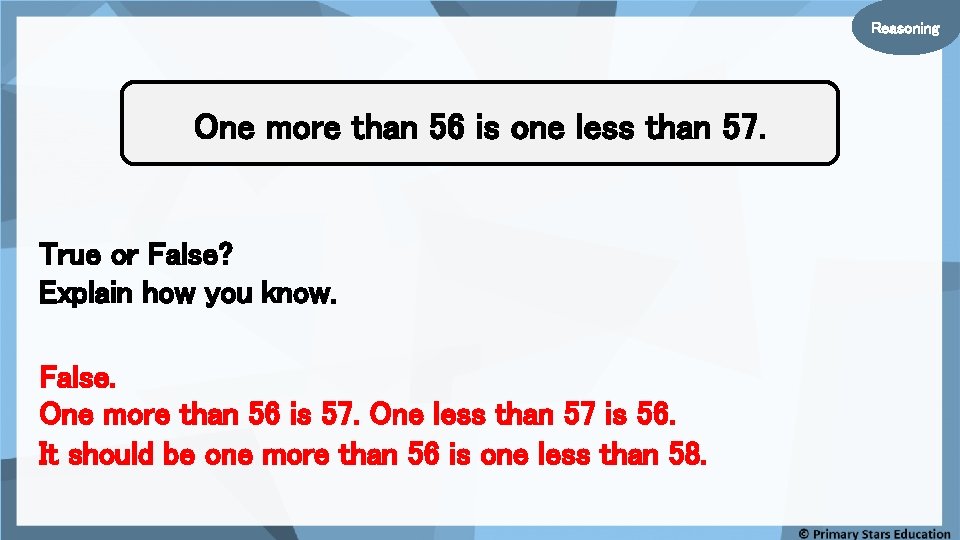 Reasoning One more than 56 is one less than 57. True or False? Explain