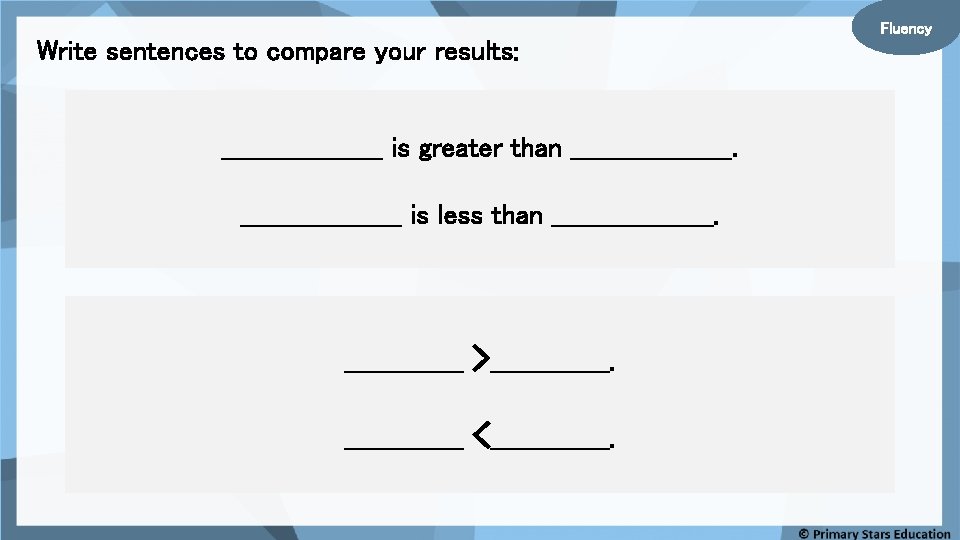 Fluency Write sentences to compare your results: __________ is greater than __________ is less