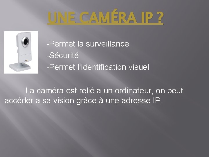 UNE CAMÉRA IP ? -Permet la surveillance -Sécurité -Permet l’identification visuel La caméra est