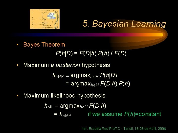 5. Bayesian Learning • Bayes Theorem P(h|D) = P(D|h) P(h) / P(D) • Maximum