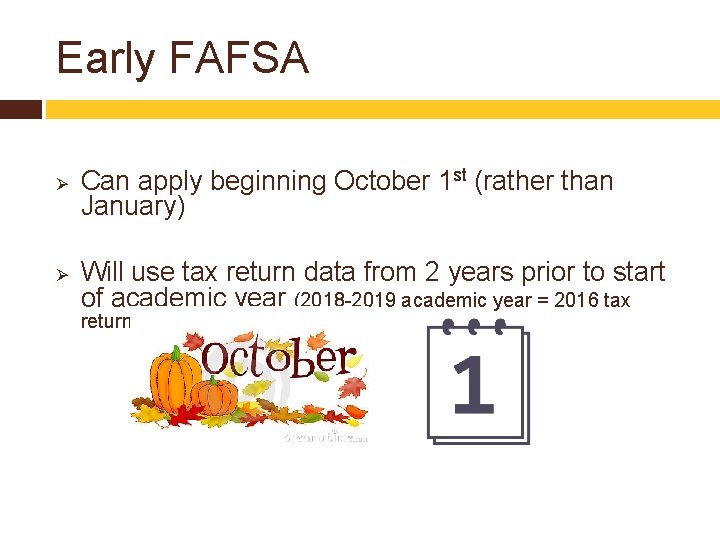 Early FAFSA Ø Ø Can apply beginning October 1 st (rather than January) Will
