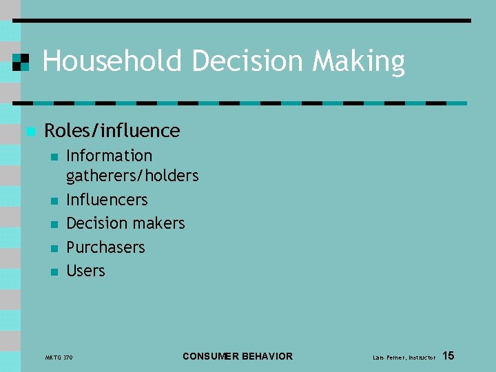 Household Decision Making n Roles/influence n n n Information gatherers/holders Influencers Decision makers Purchasers