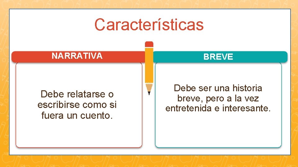 Características NARRATIVA Debe relatarse o escribirse como si fuera un cuento. BREVE Debe ser
