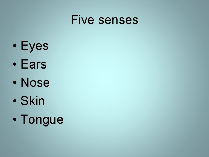Five senses • Eyes • Ears • Nose • Skin • Tongue Five senses • Eyes • Ears • Nose • Skin • Tongue