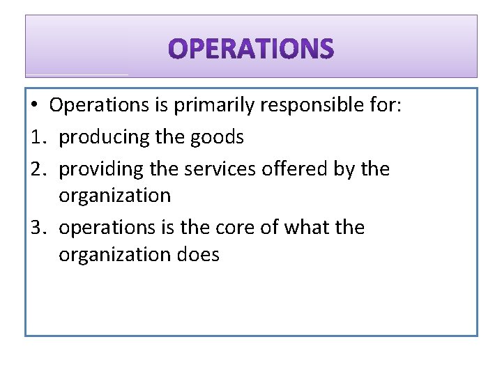  • Operations is primarily responsible for: 1. producing the goods 2. providing the