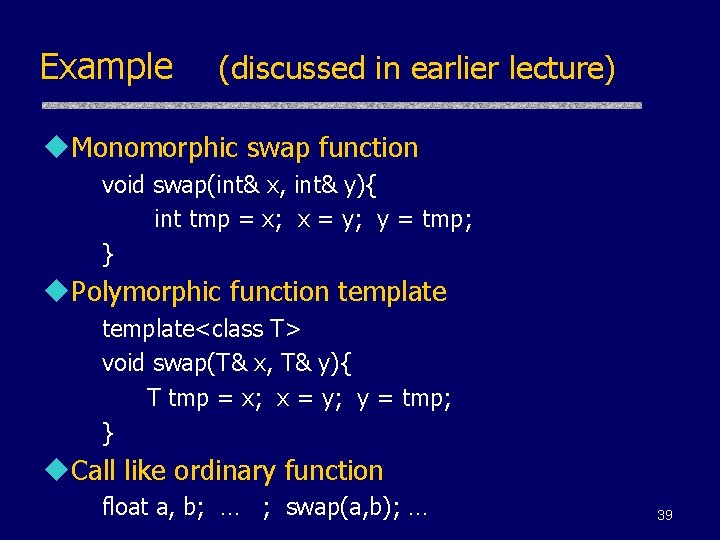 Example (discussed in earlier lecture) u. Monomorphic swap function void swap(int& x, int& y){