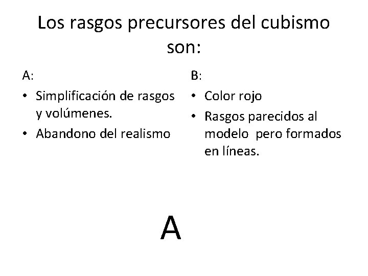 Los rasgos precursores del cubismo son: A: • Simplificación de rasgos y volúmenes. •