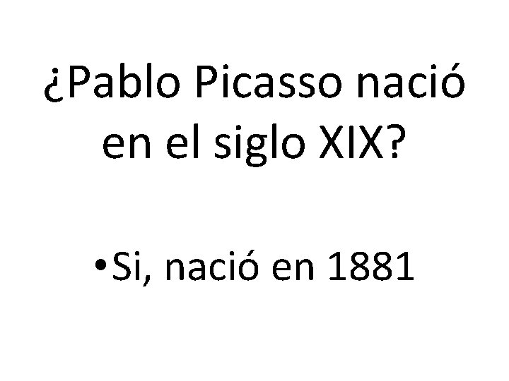 ¿Pablo Picasso nació en el siglo XIX? • Si, nació en 1881 