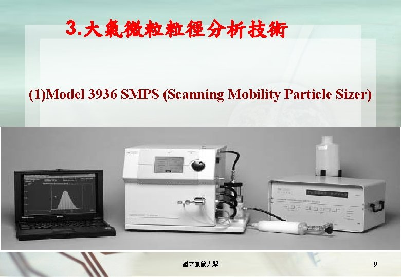 3. 大氣微粒粒徑分析技術 (1)Model 3936 SMPS (Scanning Mobility Particle Sizer) 國立宜蘭大學 9 